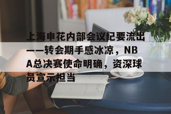 包含上海申花内部会议纪要流出——转会期手感冰凉，NBA总决赛使命明确，资深球员宣示担当的词条