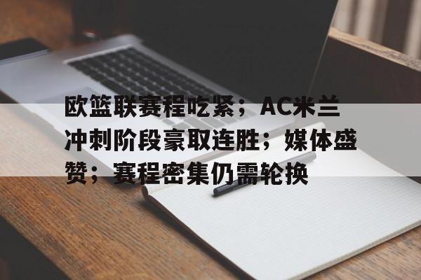 关于欧篮联赛程吃紧；AC米兰冲刺阶段豪取连胜；媒体盛赞；赛程密集仍需轮换的信息-lol竞猜