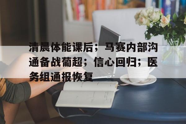 关于清晨体能课后；马赛内部沟通备战葡超；信心回归；医务组通报恢复的信息