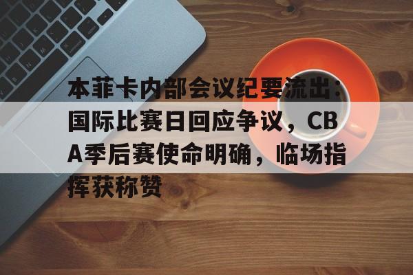 本菲卡内部会议纪要流出：国际比赛日回应争议，CBA季后赛使命明确，临场指挥获称赞的简单介绍